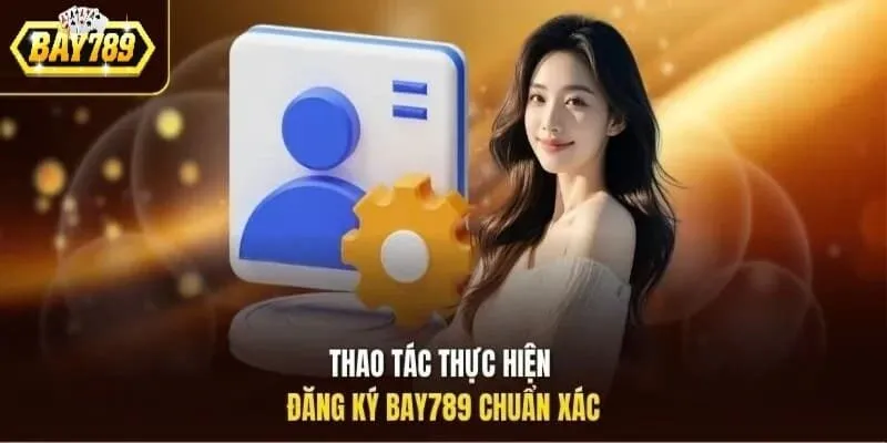 Hướng dẫn thao tác thực hiện Đăng Ký Bay789 chuẩn xác