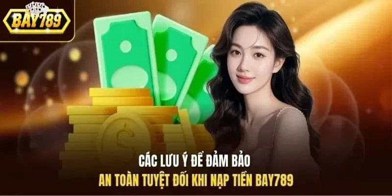 Các lưu ý khi nạp tiền quan trọng tại Bay789