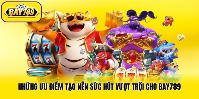 Ưu điểm nổi bật tạo nên sức hút của Bay789 